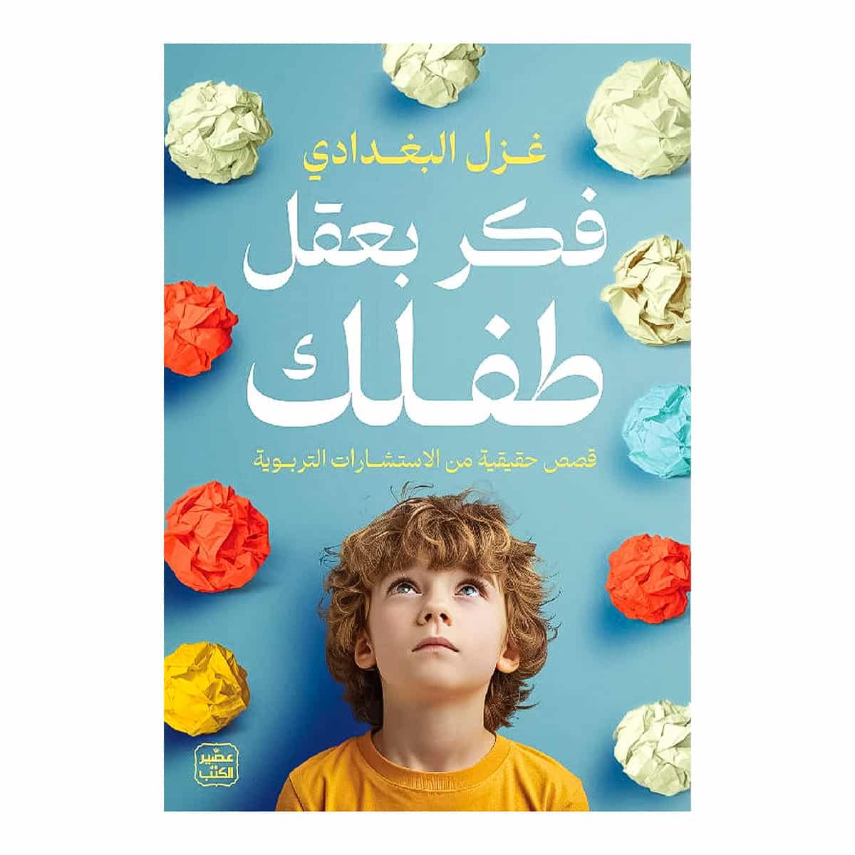 فكر بعقل طفلك - غزل البغدادي كتاب فكر بعقل طفلك غزل البغدادي النسخة الأصلية دار عصير الكتب - دليل التربية الإيجابية في تونس